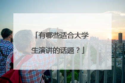 有哪些适合大学生演讲的话题?