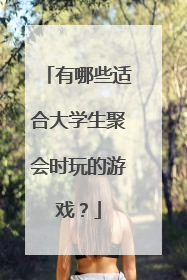 有哪些适合大学生聚会时玩的游戏?