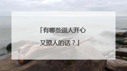 有哪些逗人开心又撩人的话？