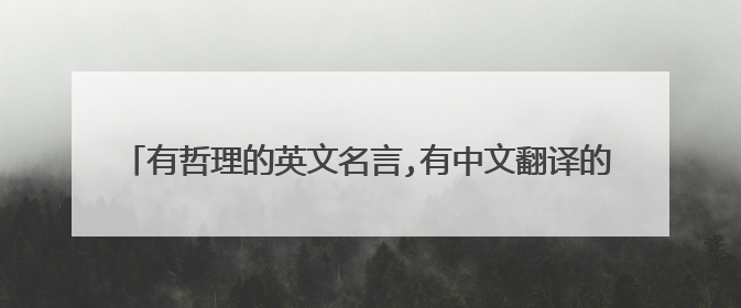有哲理的英文名言,有中文翻译的,越多越好,不管谁说的都可以
