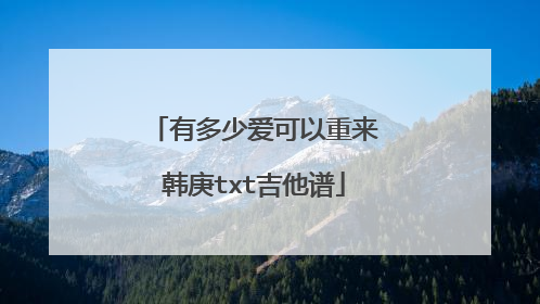 有多少爱可以重来韩庚txt吉他谱