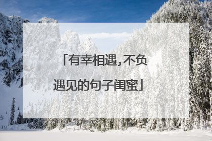 有幸相遇,不负遇见的句子闺蜜