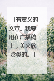 有意义的文章。我要用在广播稿上,美文欣赏类的。