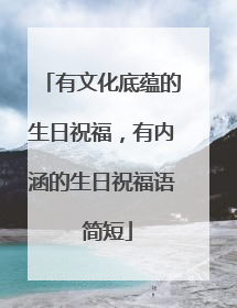 有文化底蕴的生日祝福，有内涵的生日祝福语 简短