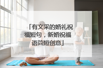 有文采的婚礼祝福短句，新婚祝福语简短创意