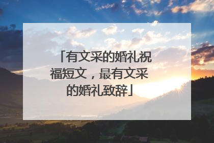 有文采的婚礼祝福短文,最有文采的婚礼致辞