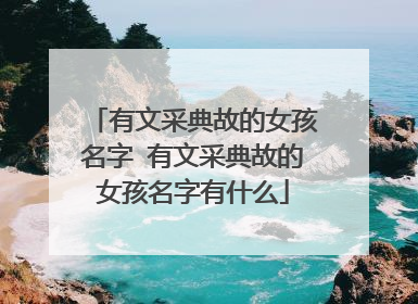 有文采典故的女孩名字 有文采典故的女孩名字有什么