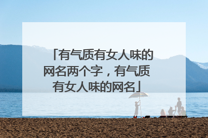 有气质有女人味的网名两个字,有气质有女人味的网名