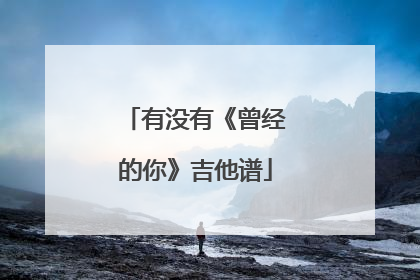 有没有《曾经的你》吉他谱