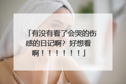 有没有看了会哭的伤感的日记啊? 好想看啊！！！！！！