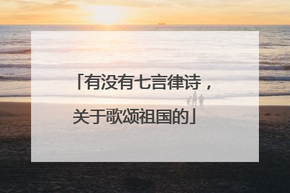 有没有七言律诗,关于歌颂祖国的