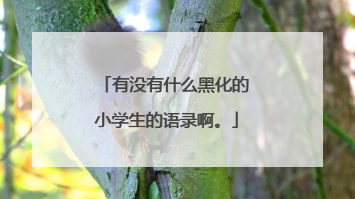 有没有什么黑化的小学生的语录啊。