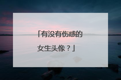 有没有伤感的女生头像?