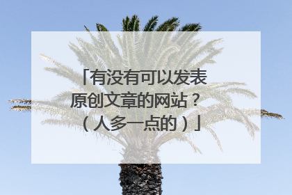 有没有可以发表原创文章的网站？（人多一点的）