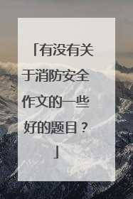 有没有关于消防安全作文的一些好的题目？