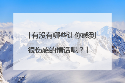有没有哪些让你感到很伤感的情话呢？