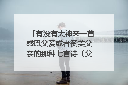 有没有大神来一首感恩父爱或者赞美父亲的那种七言诗〔父亲健在〕，拜谢