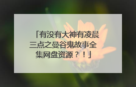 有没有大神有凌晨三点之曼谷鬼故事全集网盘资源？！