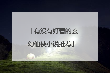 有没有好看的玄幻仙侠小说推荐