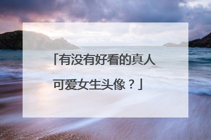 有没有好看的真人可爱女生头像?