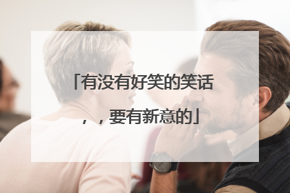 有没有好笑的笑话,,要有新意的