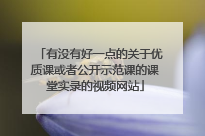 有没有好一点的关于优质课或者公开示范课的课堂实录的视频网站
