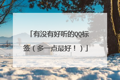 有没有好听的QQ标签(多一点最好!)
