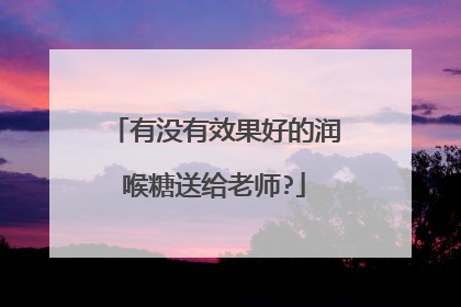 有没有效果好的润喉糖送给老师?