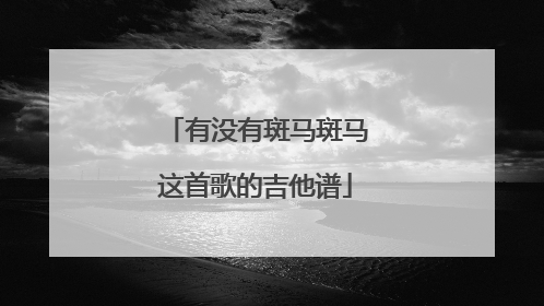 有没有斑马斑马这首歌的吉他谱