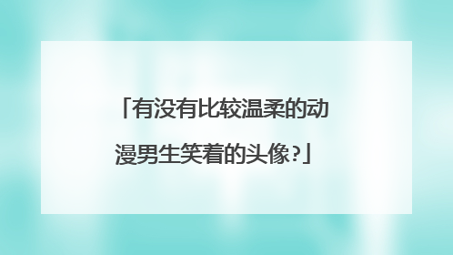 有没有比较温柔的动漫男生笑着的头像?