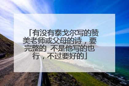 有没有泰戈尔写的赞美老师或父母的诗,要完整的 不是他写的也行,不过要好的