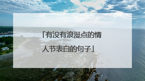 有没有浪漫点的情人节表白的句子