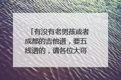 有没有老男孩或者成都的吉他谱,要五线谱的,请各位大哥哥大姐姐们有的发给我,谢谢咯