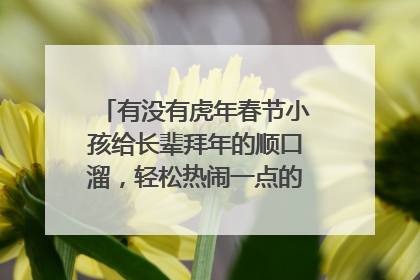 有没有虎年春节小孩给长辈拜年的顺口溜，轻松热闹一点的（60字以内）？