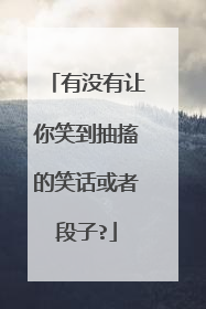有没有让你笑到抽搐的笑话或者段子?