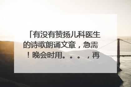 有没有赞扬儿科医生的诗歌朗诵文章,急需!晚会时用。。。,再加一首背景音乐,非常感谢。。。