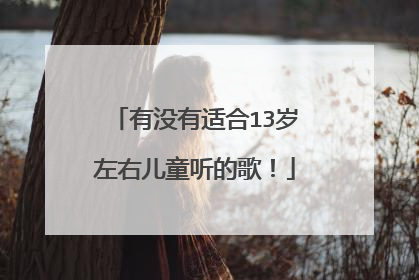 有没有适合13岁左右儿童听的歌！