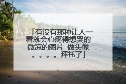 有没有那种让人一看就会心疼得想哭的微凉的图片 做头像。。。。拜托了