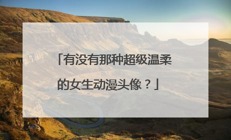 有没有那种超级温柔的女生动漫头像？