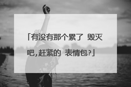 有没有那个累了 毁灭吧,赶紧的 表情包?
