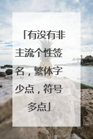 有没有非主流个性签名,繁体字少点,符号多点