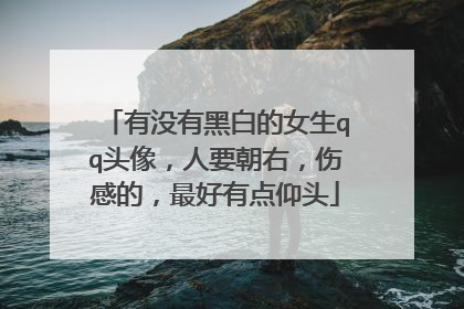 有没有黑白的女生qq头像,人要朝右,伤感的,最好有点仰头