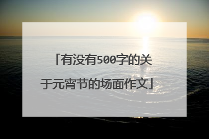 有没有500字的关于元宵节的场面作文