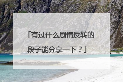 有过什么剧情反转的段子能分享一下？