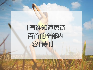 有谁知道唐诗三百首的全部内容[诗]