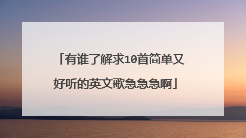 有谁了解求10首简单又好听的英文歌急急急啊