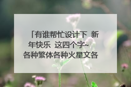 有谁帮忙设计下 新年快乐 这四个字~ 各种繁体各种火星文各种非主流不限, 恭祝大家新年快乐。