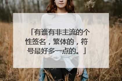 有谁有非主流的个性签名,繁体的,符号最好多一点的。
