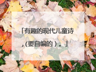 有趣的现代儿童诗,(要自编的）。
