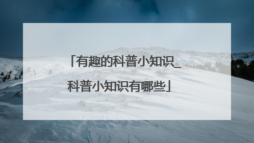 有趣的科普小知识_科普小知识有哪些